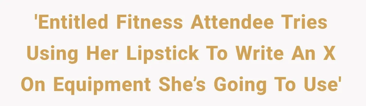 Gym Woman Marks Equipment With Lipstick, Then Gets A Lesson In Gym Etiquette 'Entitled fitness attendee tries using her lipstick to write an X on equipment she’s going to use'