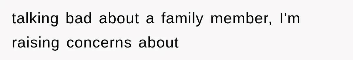 talking bad about a family member, I'm raising concerns about