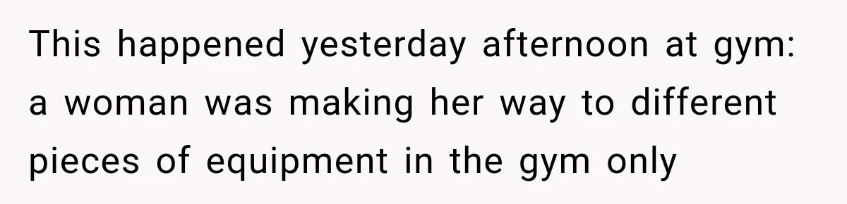 Gym Woman Marks Equipment With Lipstick, Then Gets A Lesson In Gym Etiquette This happened yesterday afternoon at gym: a woman was making her way to different pieces of equipment in the gym only