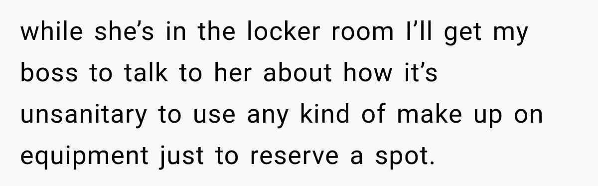 Gym Woman Marks Equipment With Lipstick, Then Gets A Lesson In Gym Etiquette while she’s in the locker room I’ll get my boss to talk to her about how it’s unsanitary to use any kind of make up on equipment just to reserve...