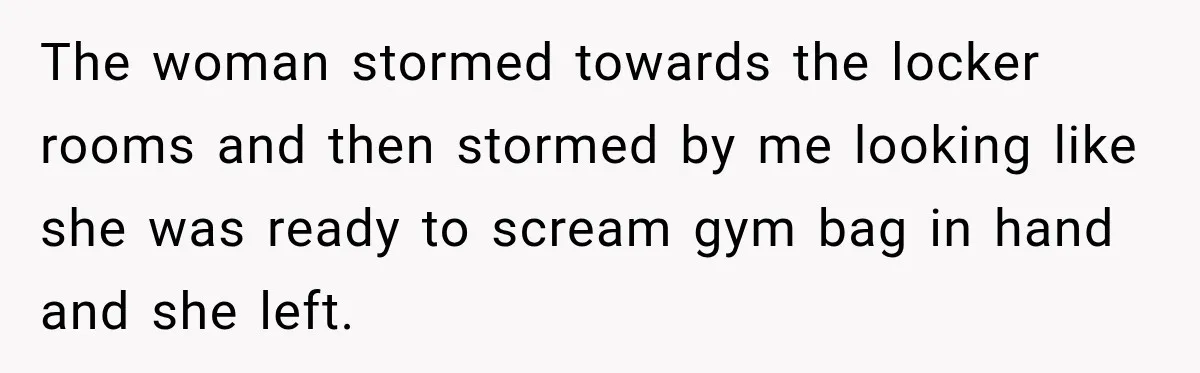 Gym Woman Marks Equipment With Lipstick, Then Gets A Lesson In Gym Etiquette The woman stormed towards the locker rooms and then stormed by me looking like she was ready to scream gym bag in hand and she left.