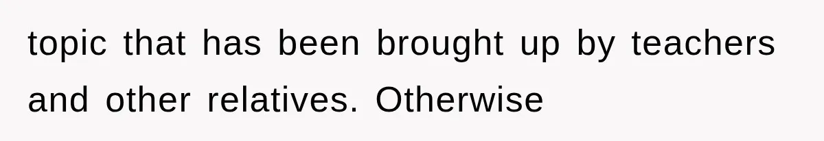 topic that has been brought up by teachers and other relatives. Otherwise