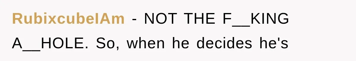 RubixcubeIAm − NOT THE F__KING A__HOLE. So, when he decides he's