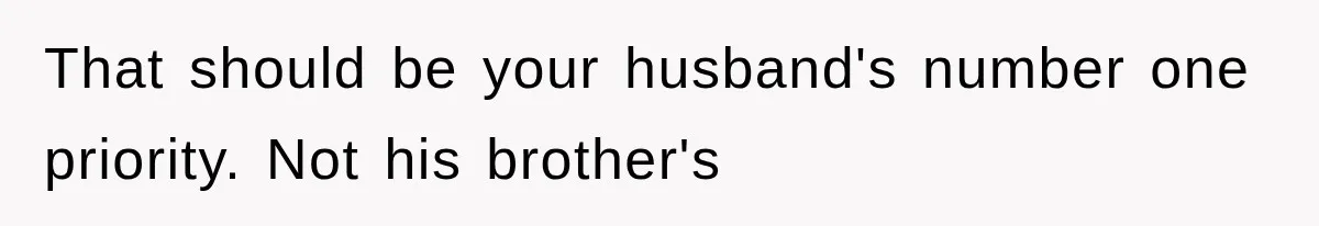 That should be your husband's number one priority. Not his brother's