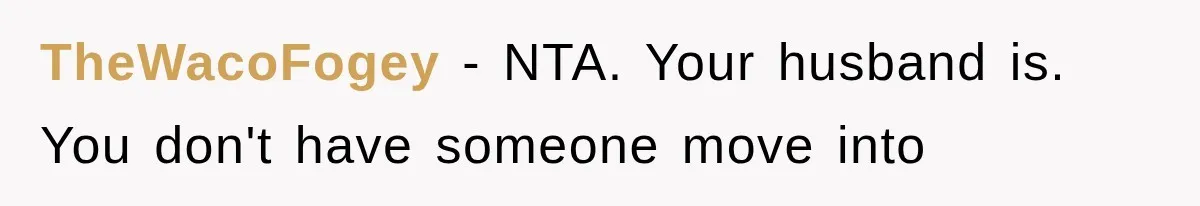 TheWacoFogey − NTA. Your husband is. You don't have someone move into