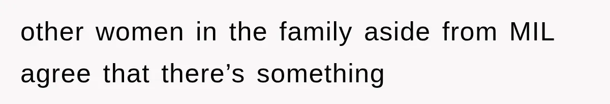 other women in the family aside from MIL agree that there’s something