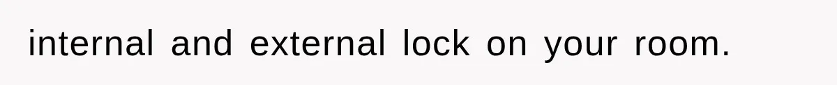 internal and external lock on your room.
