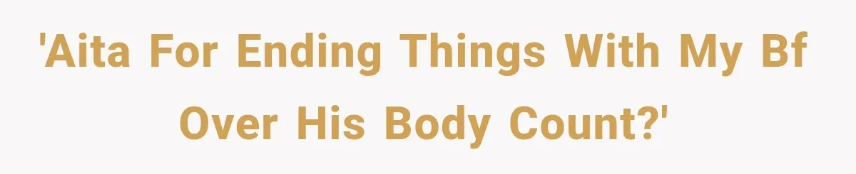 'AITA for ending things with my bf over his body count?'