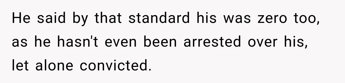 He said by that standard his was zero too, as he hasn't even been arrested over his, let alone convicted.