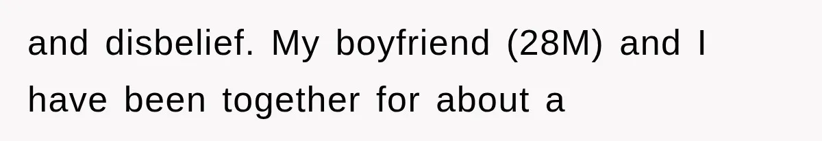and disbelief. My boyfriend (28M) and I have been together for about a