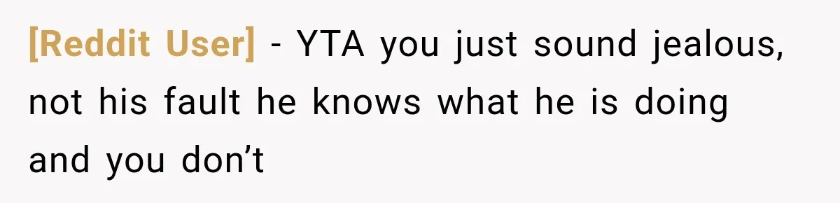 [Reddit User] − YTA you just sound jealous, not his fault he knows what he is doing and you don’t