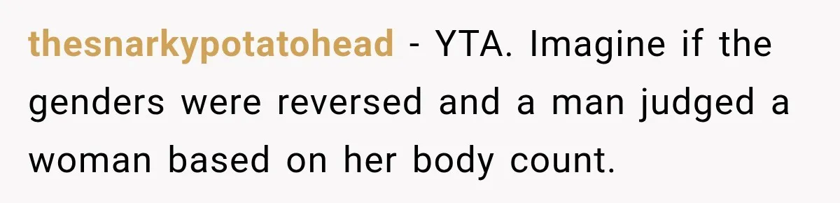 thesnarkypotatohead − YTA. Imagine if the genders were reversed and a man judged a woman based on her body count.