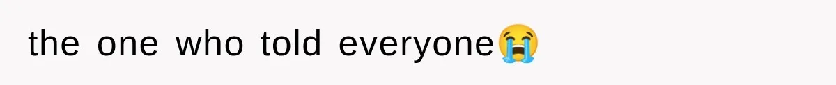 the one who told everyone😭