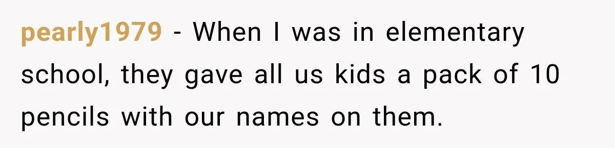 pearly1979 − When I was in elementary school, they gave all us kids a pack of 10 pencils with our names on them.