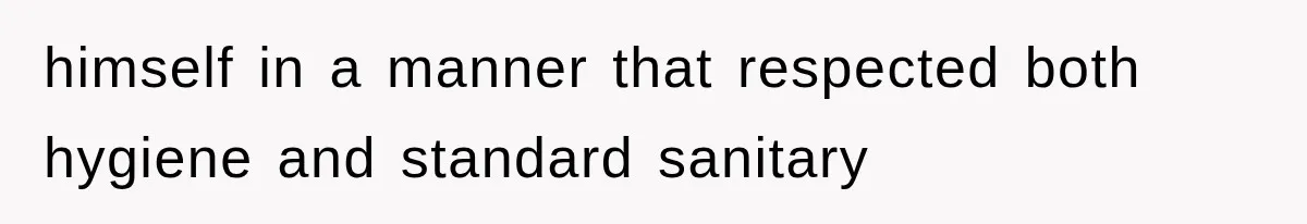 himself in a manner that respected both hygiene and standard sanitary
