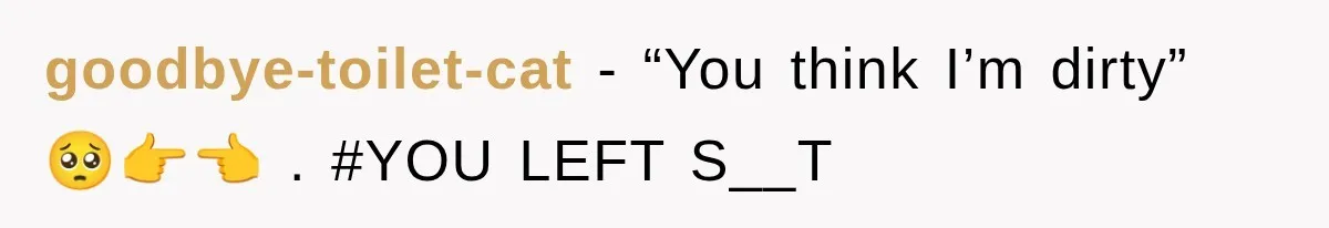 goodbye-toilet-cat − “You think I’m dirty” 🥺👉👈 . #YOU LEFT S__T
