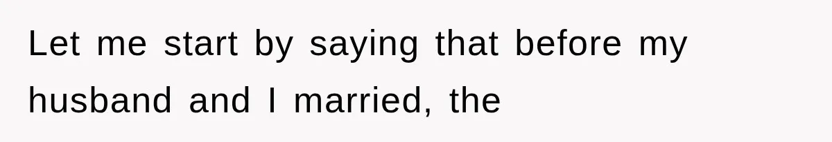 Let me start by saying that before my husband and I married, the