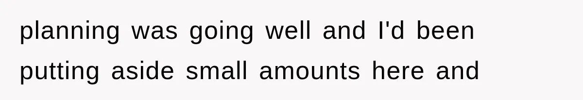 planning was going well and I'd been putting aside small amounts here and