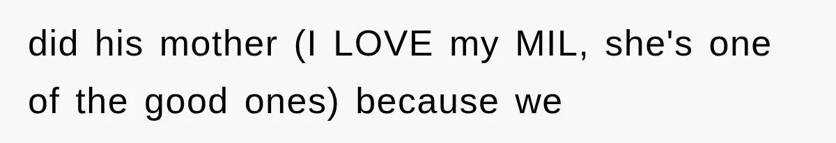 did his mother (I LOVE my MIL, she's one of the good ones) because we