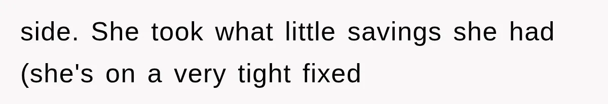 side. She took what little savings she had (she's on a very tight fixed