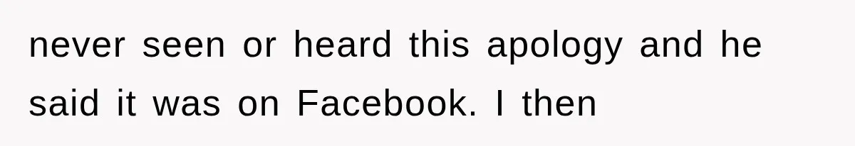 never seen or heard this apology and he said it was on Facebook. I then
