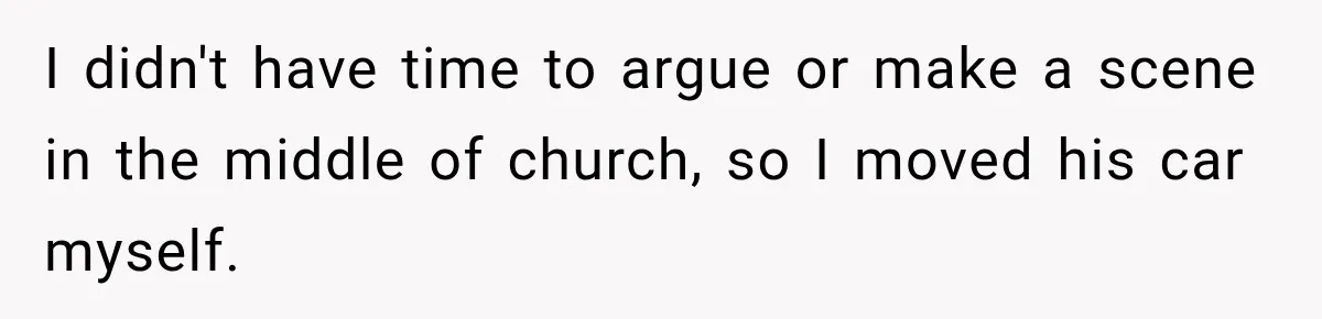 I didn't have time to argue or make a scene in the middle of church, so I moved his car myself.