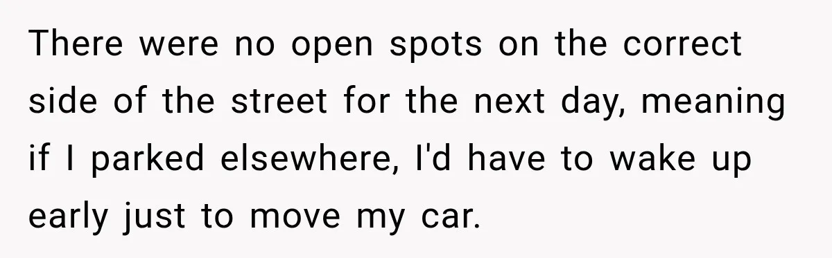 There were no open spots on the correct side of the street for the next day, meaning if I parked elsewhere, I'd have to wake up early just to move...