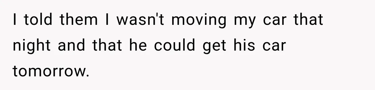 I told them I wasn't moving my car that night and that he could get his car tomorrow.