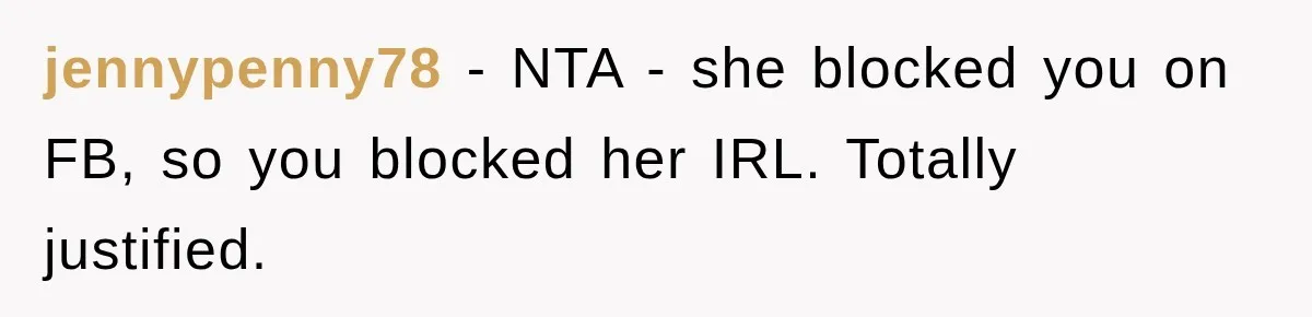 jennypenny78 − NTA - she blocked you on FB, so you blocked her IRL. Totally justified.