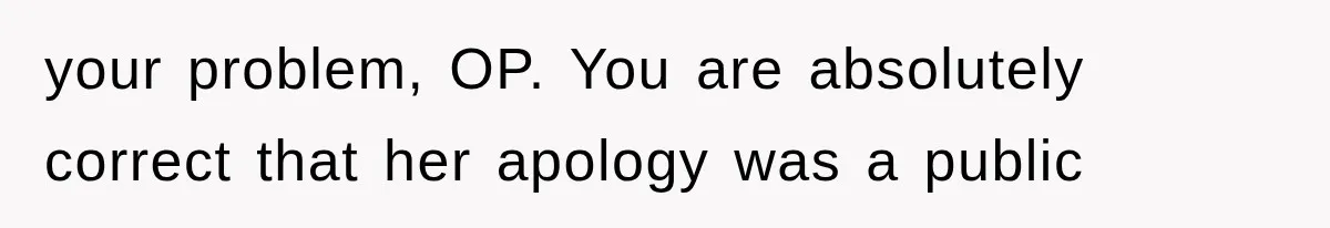 your problem, OP. You are absolutely correct that her apology was a public