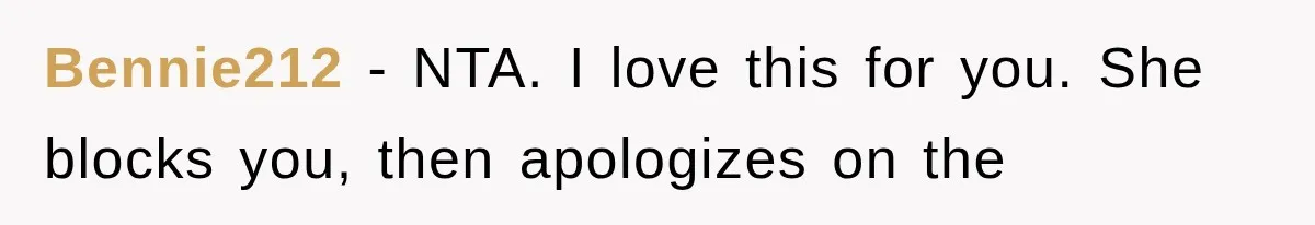 Bennie212 − NTA. I love this for you. She blocks you, then apologizes on the