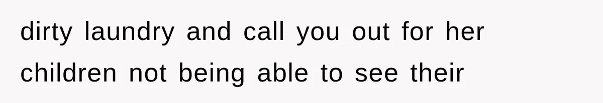 dirty laundry and call you out for her children not being able to see their