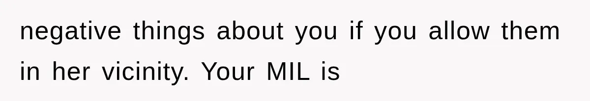 negative things about you if you allow them in her vicinity. Your MIL is
