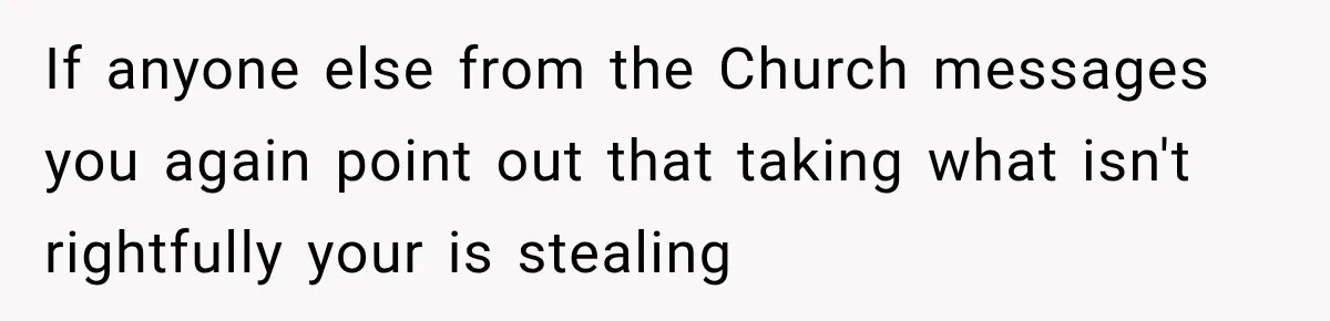 If anyone else from the Church messages you again point out that taking what isn't rightfully your is stealing