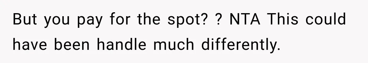 But you pay for the spot? ? NTA This could have been handle much differently.