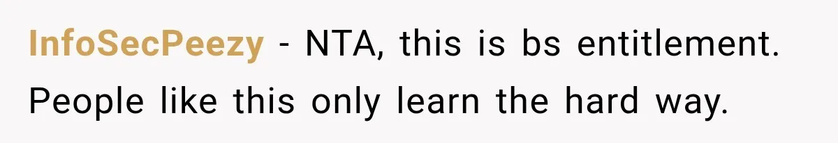 InfoSecPeezy − NTA, this is bs entitlement. People like this only learn the hard way.