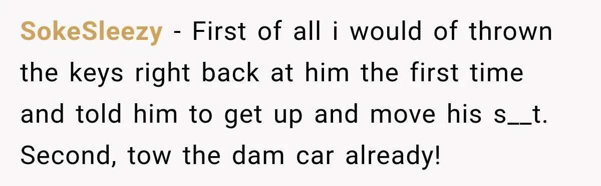 SokeSleezy − First of all i would of thrown the keys right back at him the first time and told him to get up and move his s__t. Second, tow...
