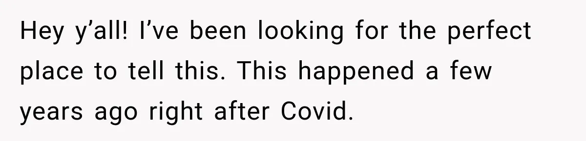Hey y’all! I’ve been looking for the perfect place to tell this. This happened a few years ago right after Covid.