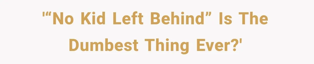 '“No kid left behind” is the dumbest thing ever?'
