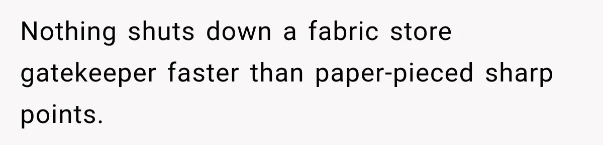 Nothing shuts down a fabric store gatekeeper faster than paper-pieced sharp points.