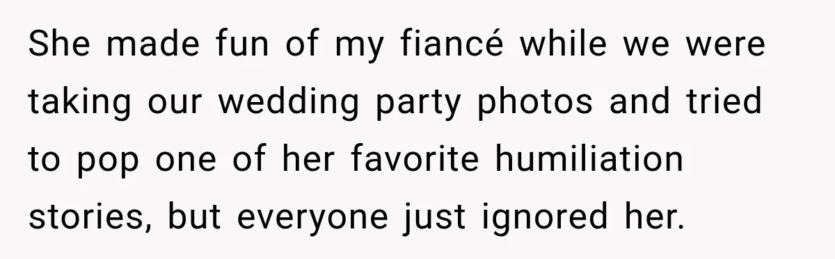 She made fun of my fiancé while we were taking our wedding party photos and tried to pop one of her favorite humiliation stories, but everyone just ignored her.