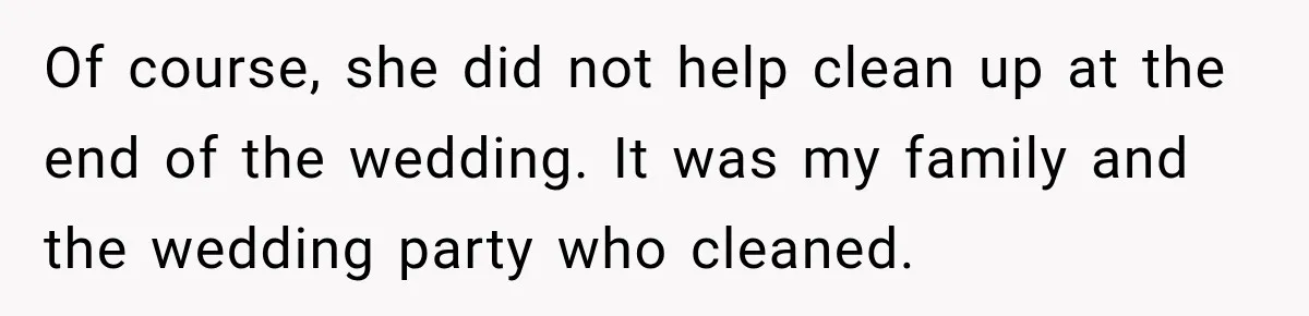 Of course, she did not help clean up at the end of the wedding. It was my family and the wedding party who cleaned.
