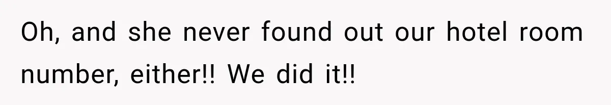 Oh, and she never found out our hotel room number, either!! We did it!!