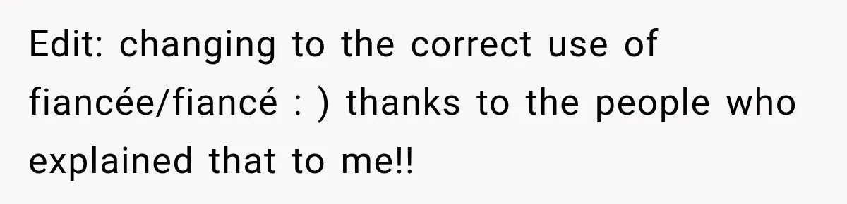 Edit: changing to the correct use of fiancée/fiancé : ) thanks to the people who explained that to me!!