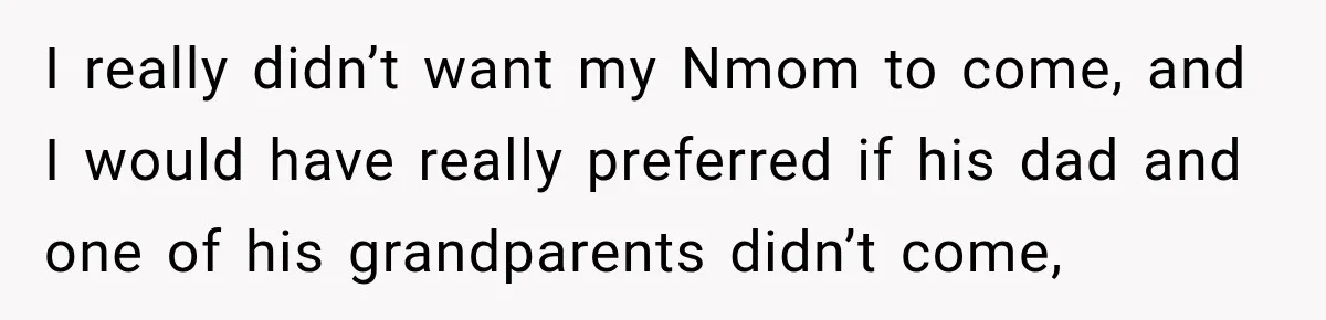 I really didn’t want my Nmom to come, and I would have really preferred if his dad and one of his grandparents didn’t come,