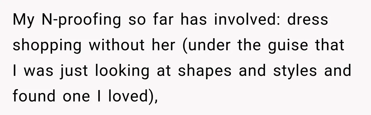 My N-proofing so far has involved: dress shopping without her (under the guise that I was just looking at shapes and styles and found one I loved),