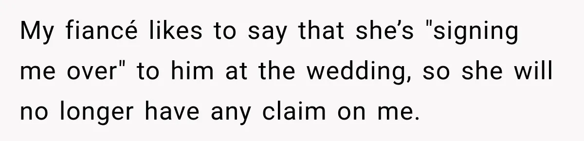 My fiancé likes to say that she’s "signing me over" to him at the wedding, so she will no longer have any claim on me.