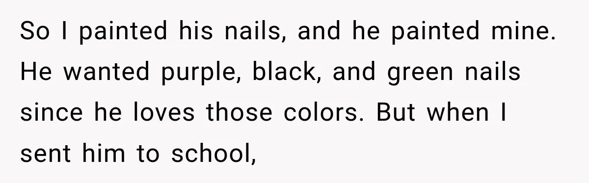 So I painted his nails, and he painted mine. He wanted purple, black, and green nails since he loves those colors. But when I sent him to school,