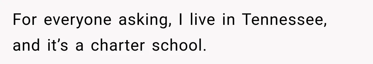 For everyone asking, I live in Tennessee, and it’s a charter school.