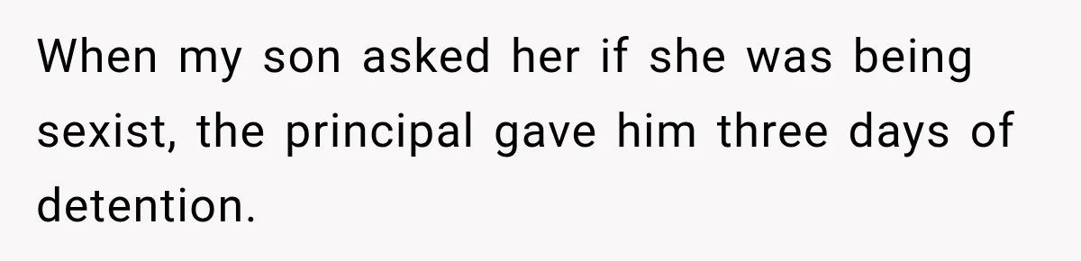 When my son asked her if she was being sexist, the principal gave him three days of detention.